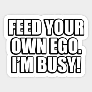 Feed your own ego. I’m busy Sticker